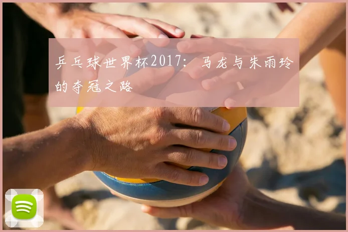 乒乓球世界杯2017：马龙与朱雨玲的夺冠之路