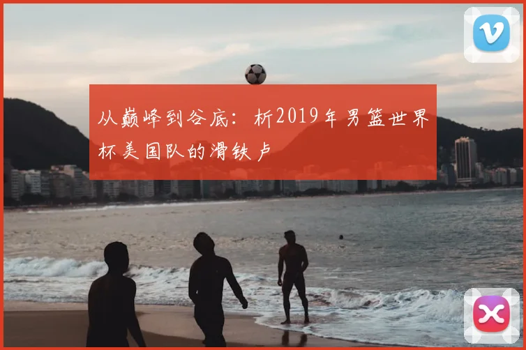 从巅峰到谷底：析2019年男篮世界杯美国队的滑铁卢