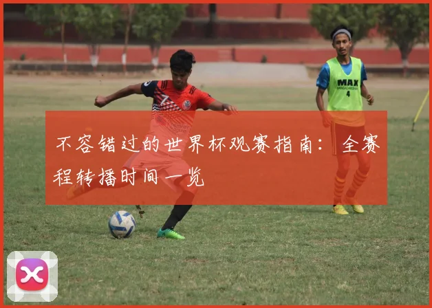 不容错过的世界杯观赛指南：全赛程转播时间一览